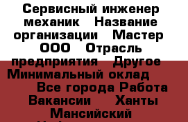 Сервисный инженер-механик › Название организации ­ Мастер, ООО › Отрасль предприятия ­ Другое › Минимальный оклад ­ 70 000 - Все города Работа » Вакансии   . Ханты-Мансийский,Нефтеюганск г.